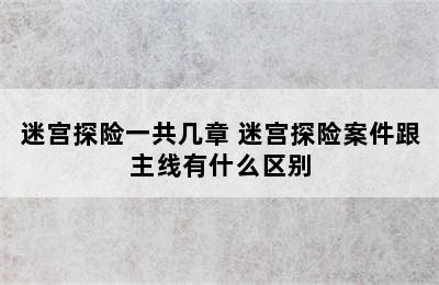 迷宫探险一共几章 迷宫探险案件跟主线有什么区别